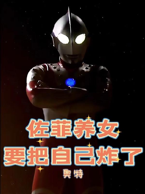 奥特:佐菲养女要把自己炸了全文