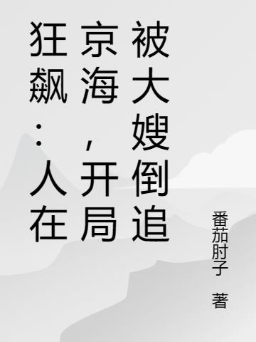 狂飙:人在京海,开局被大嫂倒追