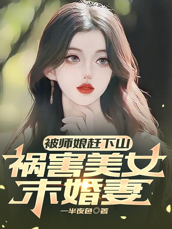 被师娘赶下山,祸害美女未婚妻