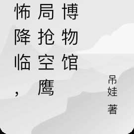 恐怖降临,开局抢空鹰酱博物馆
