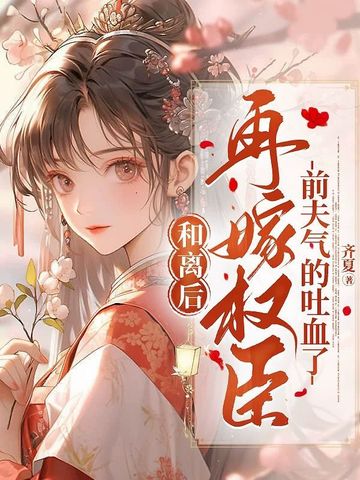 和离后再嫁权臣,前夫气的吐血了